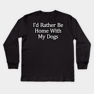 I'd Rather Be Home With My Dogs Kids Long Sleeve T-Shirt